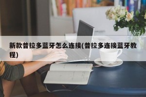 新款普拉多蓝牙怎么连接(普拉多连接蓝牙教程)