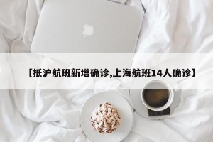 【抵沪航班新增确诊,上海航班14人确诊】