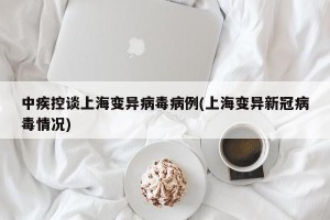 中疾控谈上海变异病毒病例(上海变异新冠病毒情况)
