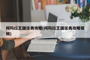 阿玛拉王国任务攻略(阿玛拉王国任务攻略视频)