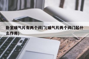 卧室暖气片有两个阀门(暖气片两个阀门起什么作用)