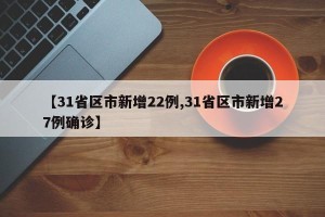 【31省区市新增22例,31省区市新增27例确诊】