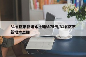 31省区市新增本土确诊75例/31省区市新增本土确